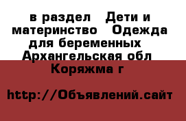  в раздел : Дети и материнство » Одежда для беременных . Архангельская обл.,Коряжма г.